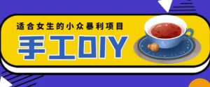 适合女生的小众暴利的手工DIY项目，日赚200+【详细教程+制作教程】-流年日记