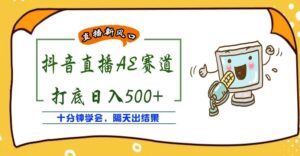 外面收费888的抖音AE无人直播项目,号称日入500+,十分钟学会,隔天出结果-流年日记