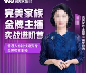 金星完美家族金牌主播实战进阶营,普通人也能快速变身金牌带货主播-流年日记