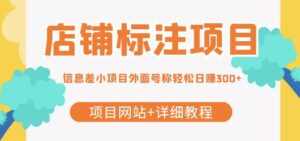 【信息差项目】最近很火的店铺标注项目,号称轻松日赚300+【项目网站+详细教程】-流年日记