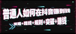 普通人如何在抖音赚到钱:策略+路线+规则+突破+赚钱(10节课音频课)-流年日记