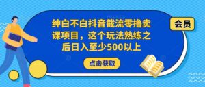 2023绅白不白抖音截流零撸卖课项目,这个玩法熟练之后日入至少500以上-流年日记