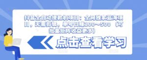 2023抖音全自动提款机项目：全网独家蓝海项目，无需剪辑，单号日入100～500 （可批量矩阵收益更多）-流年日记