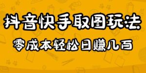 2023抖音快手取图玩法:一个人在家就能做,超简单,0成本日入几百-流年日记