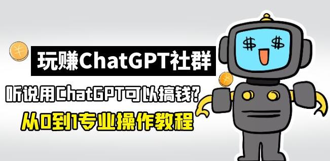 玩赚ChatGPT社群：2023听说ChatGPT可以用来搞钱？从0到1保姆级教程-流年日记