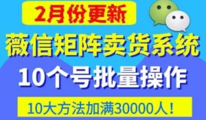 微信矩阵卖货系统，多线程批量养10个微信号2023，10种加粉落地方法，快速加满3W人卖货！-流年日记