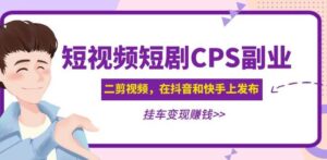 黄岛主·短视频短剧CPS副业项目2023:二剪视频在抖音和快手上发布,挂车变现-流年日记