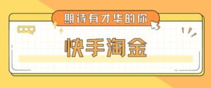 2023最近爆火1999的快手淘金项目,号称单设备一天100~200+全套详细玩法教程揭秘-流年日记