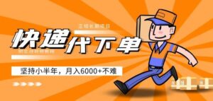 2023阿力-快递代下单，正规长期项目，坚持小半年月入6000+附实战视频教程半自动躺赚模式-流年日记