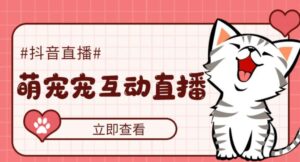 外面收费1980的抖音萌宠宠直播项目2023,可虚拟人直播,抖音报白,实时互动直播【软件+详细教程】-流年日记