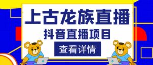 2023外面收费1980的抖音上古龙族直播项目,可虚拟人直播,抖音报白,实时互动直播视频教程-流年日记