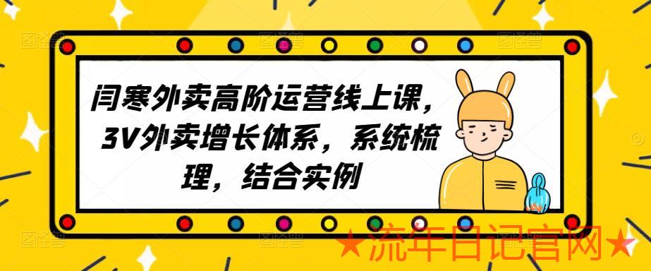 2023外卖高阶运营线上课，3V外卖增长体系，系统梳理，结合实例视频教程-流年日记