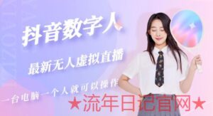 有人收费6000元项目2023抖音数字人虚拟无人直播间打造流程整合版视频教程-流年日记