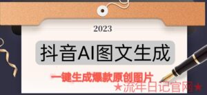 抖音AI原创图文项目,2023一键根据关键字生成原创图片,有手就可以做,每天10分钟,日入500+-流年日记