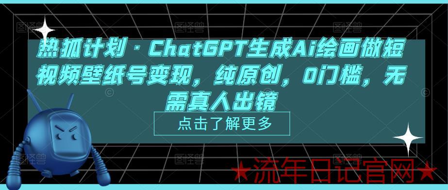 2023热狐计划·ChatGPT生成Ai绘画做短视频壁纸号变现，纯原创，0门槛，无需真人出镜-流年日记