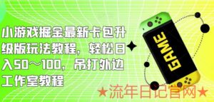 2023小游戏掘金最新卡包升级版玩法教程，轻松日入50～100，吊打外边工作室教程长久稳定-流年日记