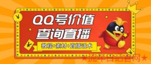 2023最近抖音很火的QQ号价值查询无人直播项目,轻松日入几百+【素材+直播话术+详细视频教程】-流年日记