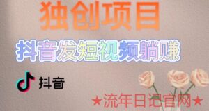 2023独创躺赚模式,短视频变现,每天发3条视频,被动收入,新号60+后期无上限-流年日记