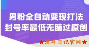 2023价值1980的男粉全自动变现打法，封号率最低无脑过原创视频教程-流年日记