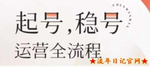 2023婉婉-起号稳号运营全流程，解决从小白到进阶所有运营知识，帮助解决账号所有运营难题-流年日记