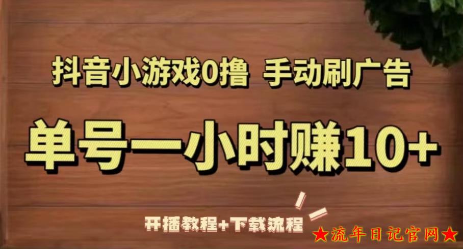 2023抖音小游戏0撸手动刷广告，单号一小时赚10+（开播教程+下载流程）-流年日记