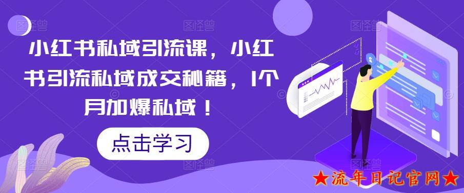 2023小红书私域引流课，小红书引流私域成交秘籍，1个月加爆私域！-流年日记