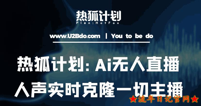 2023热狐计划：Ai无人直播实时克隆一切主播·无人直播新时代（包含所有使用到的软件）-流年日记