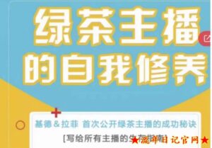 2023绿茶主播的自我修养，写给所有主播的生存指南，首次公开绿茶主播的成功秘诀-流年日记
