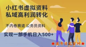 2023小红书虚拟资料私域高利润转化,不内卷赛道公务员资料,实现一部手机日入500+热门无门槛-流年日记