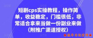 2023短剧cps实操教程，操作简单，收益稳定，门槛很低，非常适合拿来当做一份副业来做附推广渠道授权-流年日记