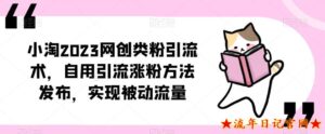 小淘2023网创类粉引流术,自用引流涨粉方法发布,实现被动流量付费课程-流年日记