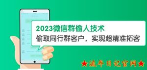 2023微信群偷人技术,偷取同行群客户,实现超精准拓客【教程+软件】揭秘-流年日记