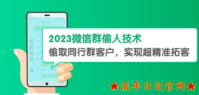 2023微信群偷人技术，偷取同行群客户，实现超精准拓客【教程+软件】揭秘-流年日记