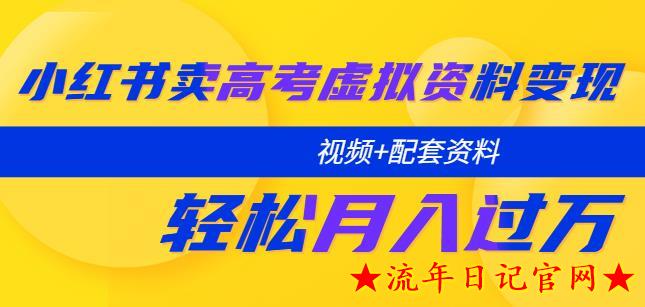 2023小红书卖高考虚拟资料变现分享课：轻松月入过万（视频+配套资料）-流年日记