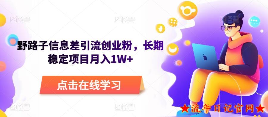 2023野路子信息差引流创业粉，长期稳定项目月入1W+-流年日记