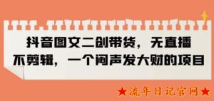 2023抖音图文二创带货,无直播,不剪辑,一个闷声发大财的项目【揭秘】-流年日记