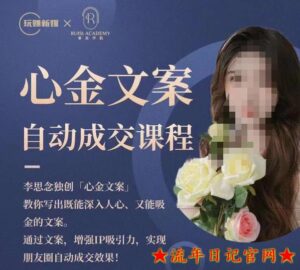 2023心金文案自动成交课程,教你写出既能深入人心又能吸金的文案,实现朋友圈自动成交效果-流年日记