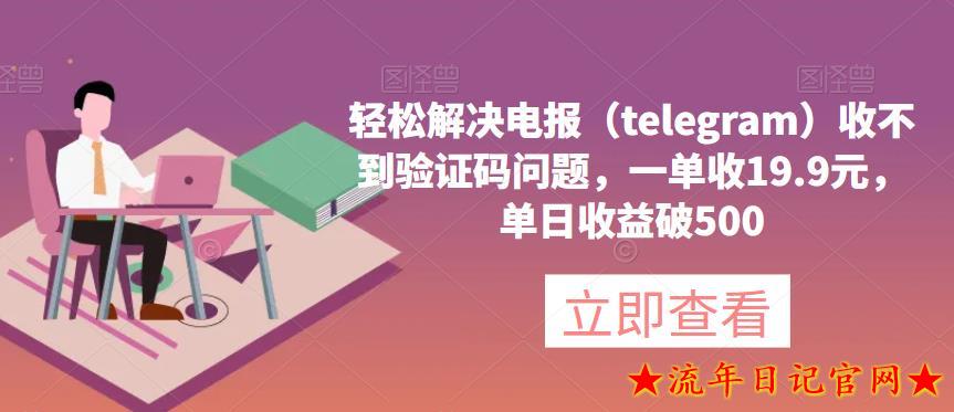 2023轻松解决电报（telegram）收不到验证码问题，一单收19.9元，单日收益破500【揭秘】-流年日记