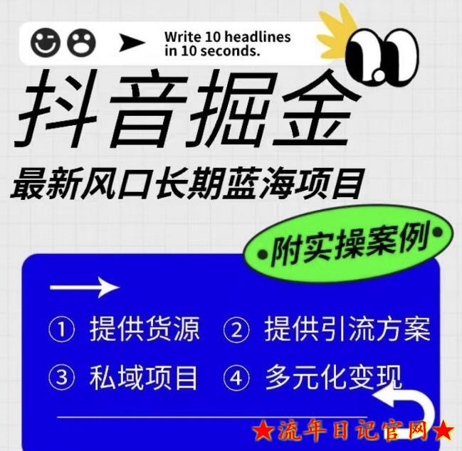 2023抖音掘金最新风口，长期蓝海项目，日入无上限（附实操案例）【揭秘】-流年日记