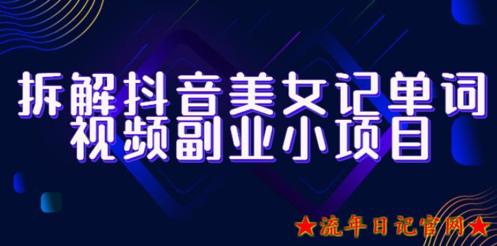 2023拆解抖音美女记单词视频副业小项目，一条龙玩法大解析（教程+素材）-流年日记