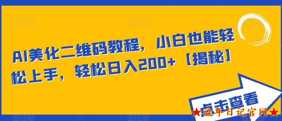 AI美化二维码教程，2023小白也能轻松上手，轻松日入200+【揭秘】-流年日记