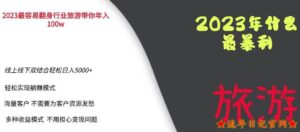 2023年最暴力项目,旅游业带你年入100万,线上线下双结合轻松日入5000+【揭秘】-流年日记