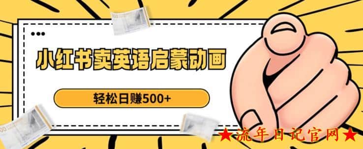 2023小红书卖英语启蒙动画，轻松日入500+【揭秘】-流年日记