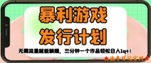 暴利游戏发行计划2023,无需流量就能躺赚,三分钟一个作品轻松日入1千【揭秘】-流年日记