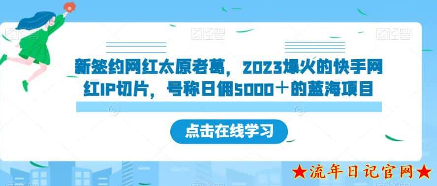 新签约网红太原老葛，2023爆火的快手网红IP切片，号称日佣5000＋的蓝海项目【揭秘】-流年日记