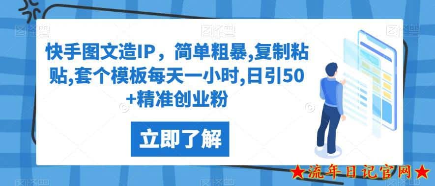 快手图文造IP，简单粗暴,复制粘贴,套个模板每天一小时,日引50+精准创业粉【揭秘】-流年日记