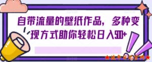 自带流量的壁纸作品,多种变现方式助你轻松日入500+-流年日记