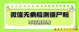 微信无痕检测僵尸粉,操作简单,两个命令即可自动检测僵尸粉-流年日记