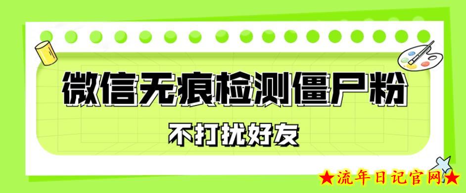 微信无痕检测僵尸粉，操作简单，两个命令即可自动检测僵尸粉-流年日记