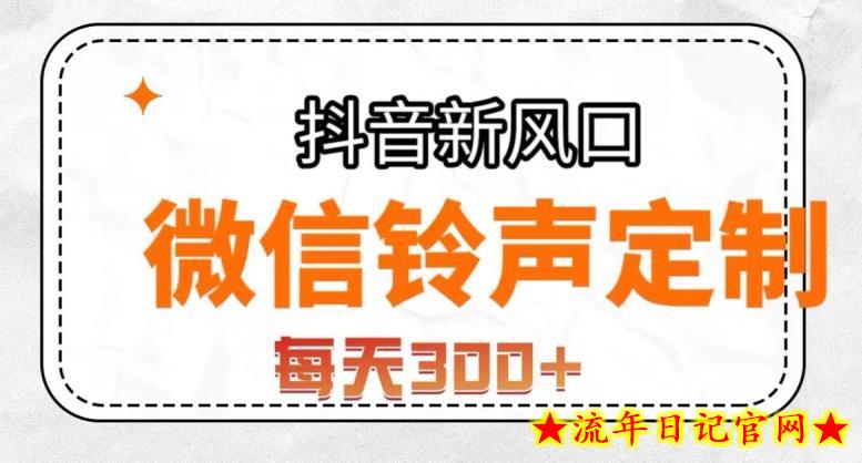 抖音风口项目，铃声定制，做的人极少，简单无脑，每天300+【揭秘】-流年日记